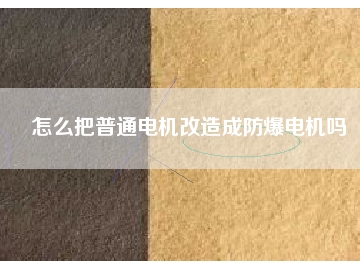 怎么把普通電機(jī)改造成防爆電機(jī)嗎