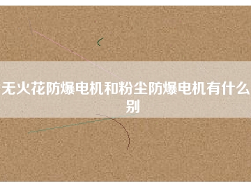 無(wú)火花防爆電機(jī)和粉塵防爆電機(jī)有什么區(qū)別