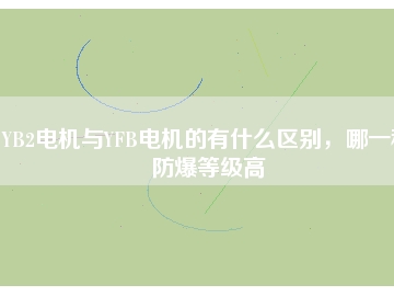 YB2電機(jī)與YFB電機(jī)的有什么區(qū)別，哪一種防爆等級(jí)高