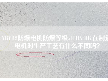 YBYB2防爆電機防爆等級.dI IIA IIB.在制造電機時生產(chǎn)工藝有什么不同嗎？
