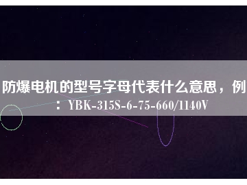 防爆電機的型號字母代表什么意思，例如：YBK-315S-6-75-660/1140V