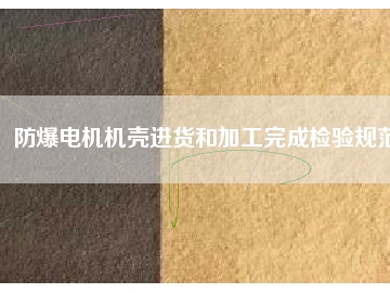 防爆電機(jī)機(jī)殼進(jìn)貨和加工完成檢驗(yàn)規(guī)范