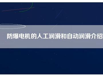 防爆電機(jī)的人工潤滑和自動(dòng)潤滑介紹