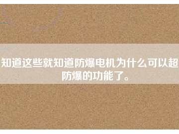知道這些就知道防爆電機(jī)為什么可以超到防爆的功能了。
