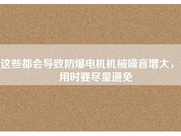 這些都會(huì)導(dǎo)致防爆電機(jī)機(jī)械噪音增大，使用時(shí)要盡量避免