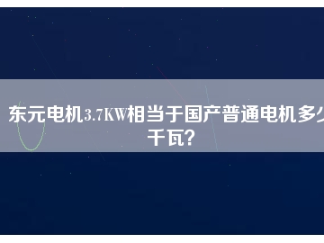 東元電機(jī)3.7KW相當(dāng)于國(guó)產(chǎn)普通電機(jī)多少千瓦？