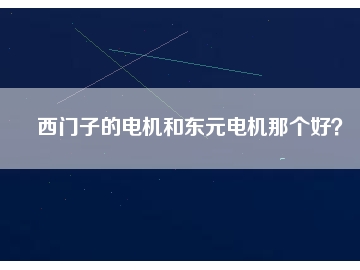 西門子的電機(jī)和東元電機(jī)那個(gè)好？