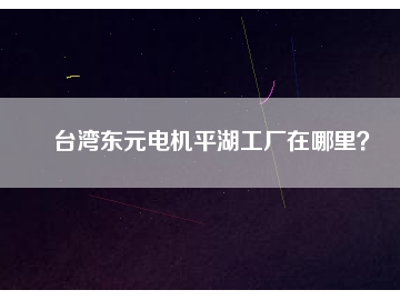 臺灣東元電機平湖工廠在哪里？