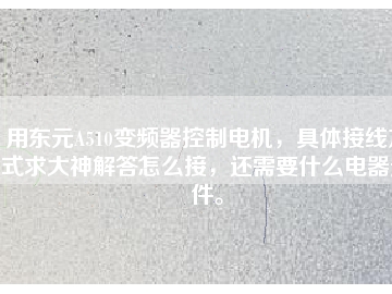 用東元A510變頻器控制電機，具體接線方式求大神解答怎么接，還需要什么電器元件。