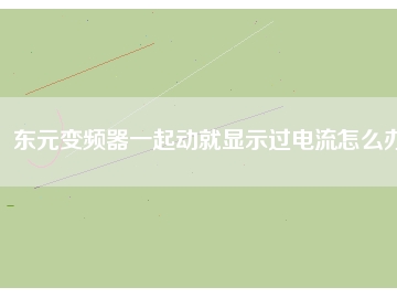 東元變頻器一起動(dòng)就顯示過電流怎么辦