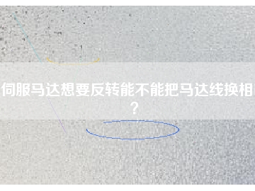 伺服馬達(dá)想要反轉(zhuǎn)能不能把馬達(dá)線換相呢？