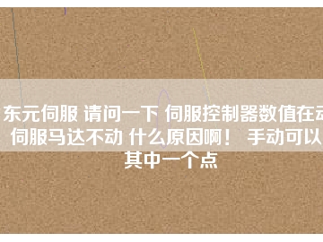 東元伺服 請問一下 伺服控制器數值在動 伺服馬達不動 什么原因啊！ 手動可以。其中一個點