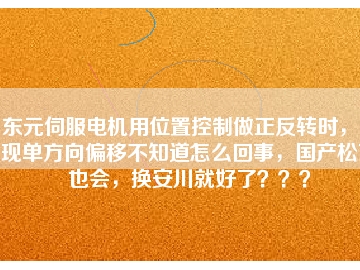 東元伺服電機用位置控制做正反轉(zhuǎn)時，出現(xiàn)單方向偏移不知道怎么回事，國產(chǎn)松下也會，換安川就好了？？？