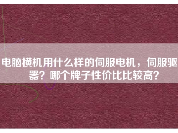 電腦橫機用什么樣的伺服電機，伺服驅(qū)動器？哪個牌子性價比比較高？