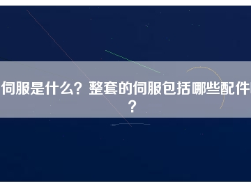 伺服是什么？整套的伺服包括哪些配件呢？