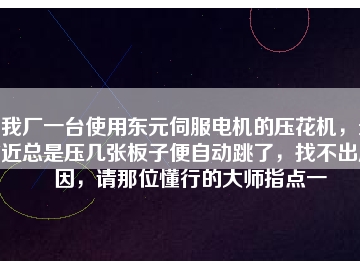 我廠一臺使用東元伺服電機的壓花機，最近總是壓幾張板子便自動跳了，找不出原因，請那位懂行的大師指點一