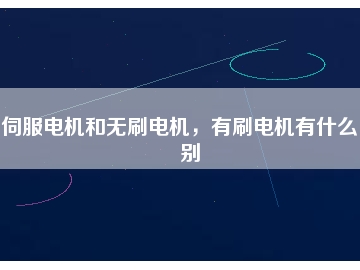 伺服電機(jī)和無刷電機(jī)，有刷電機(jī)有什么區(qū)別