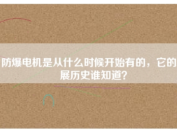 防爆電機(jī)是從什么時(shí)候開始有的，它的發(fā)展歷史誰知道？