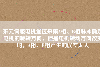 東元伺服電機通過采集A相、B相脈沖確定電機的旋轉方向，但是電機轉動方向改變時，A相、B相產生的誤差太大