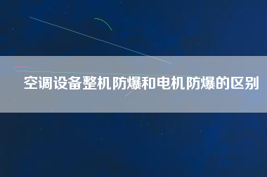 空調設備整機防爆和電機防爆的區(qū)別