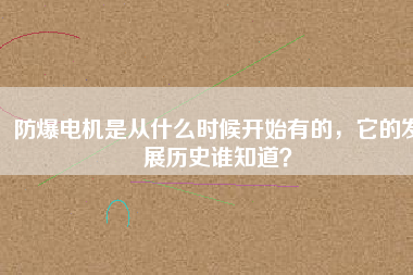 防爆電機(jī)是從什么時(shí)候開(kāi)始有的，它的發(fā)展歷史誰(shuí)知道？