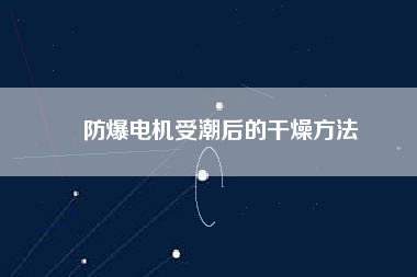 防爆電機受潮后的干燥方法