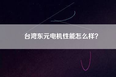 臺灣東元電機性能怎么樣？