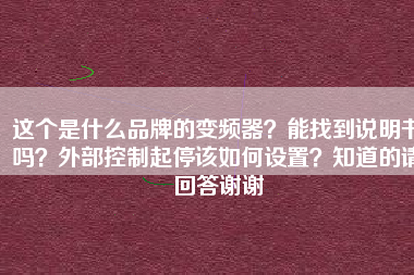 這個(gè)是什么品牌的變頻器？能找到說明書嗎？外部控制起停該如何設(shè)置？知道的請回答謝謝