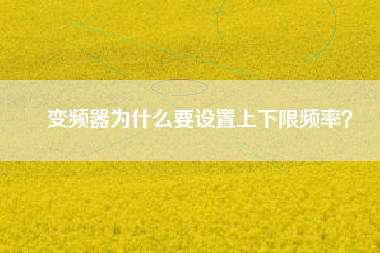 變頻器為什么要設(shè)置上下限頻率？