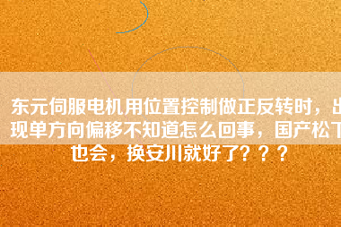 東元伺服電機用位置控制做正反轉(zhuǎn)時，出現(xiàn)單方向偏移不知道怎么回事，國產(chǎn)松下也會，換安川就好了？？？