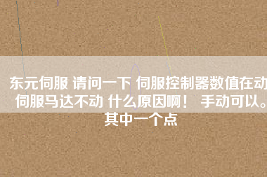 東元伺服 請問一下 伺服控制器數(shù)值在動 伺服馬達不動 什么原因啊！ 手動可以。其中一個點
