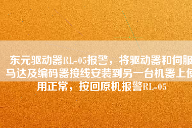 東元驅動器RL-05報警，將驅動器和伺服馬達及編碼器接線安裝到另一臺機器上使用正常，按回原機報警RL-05