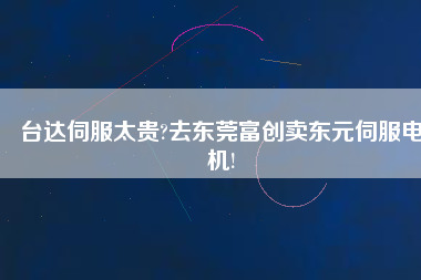 臺達伺服太貴?去東莞富創(chuàng)賣東元伺服電機!
