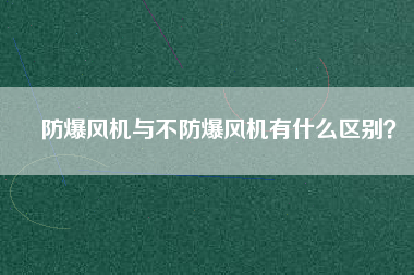 防爆風機與不防爆風機有什么區(qū)別？