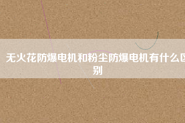 無火花防爆電機和粉塵防爆電機有什么區(qū)別