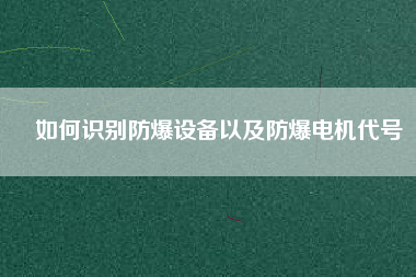 如何識別防爆設(shè)備以及防爆電機代號