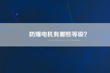 防爆電機(jī)有哪些等級(jí)？