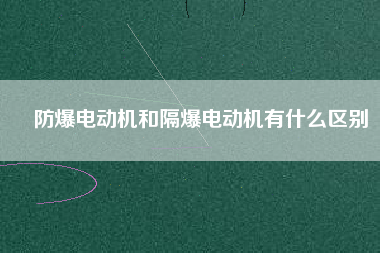 防爆電動機和隔爆電動機有什么區(qū)別