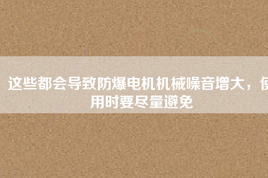 這些都會(huì)導(dǎo)致防爆電機(jī)機(jī)械噪音增大，使用時(shí)要盡量避免