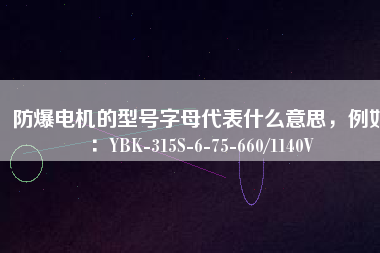 防爆電機(jī)的型號字母代表什么意思，例如：YBK-315S-6-75-660/1140V